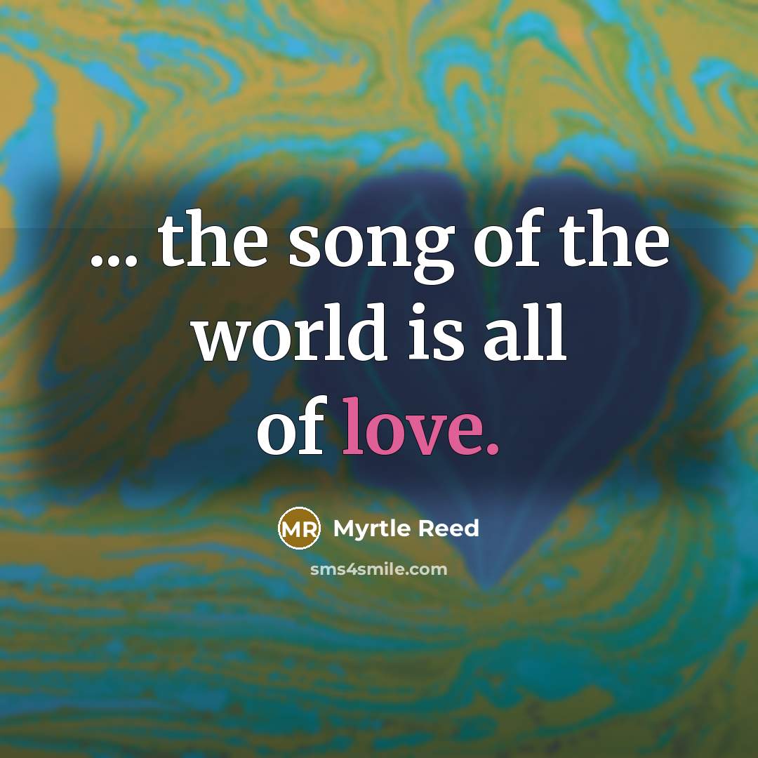 “... the song of the world is all of love.…” quote by Myrtle Reed
