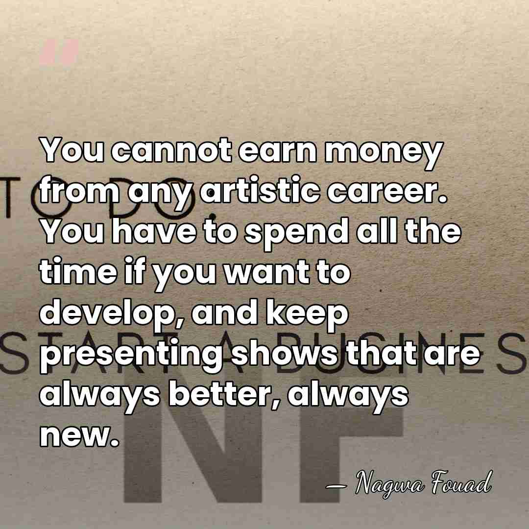 You cannot earn money from any artistic career. You have to spend&hellip; - Nagwa Fouad