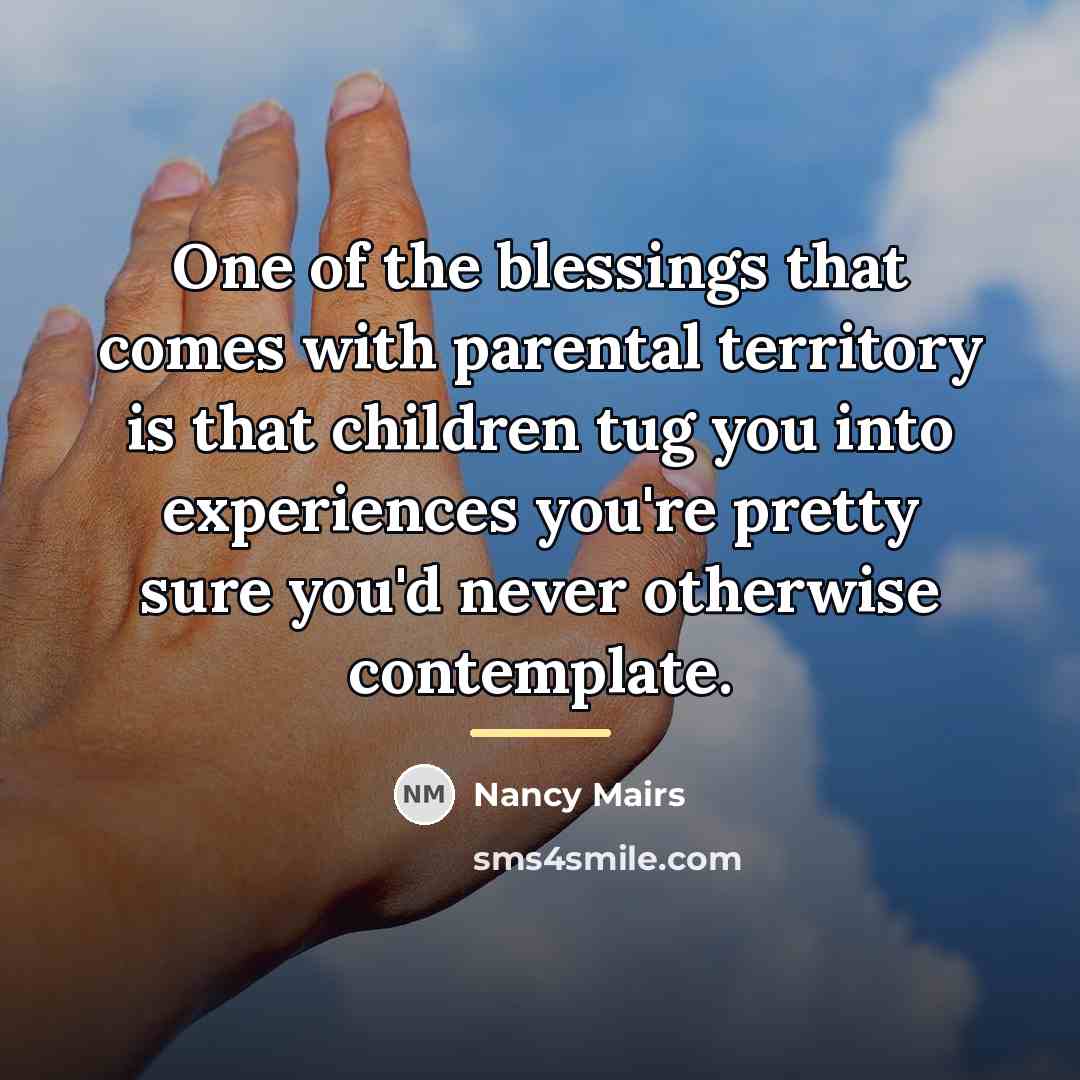 “One of the blessings that comes with parental territory is…” quote by Nancy Mairs