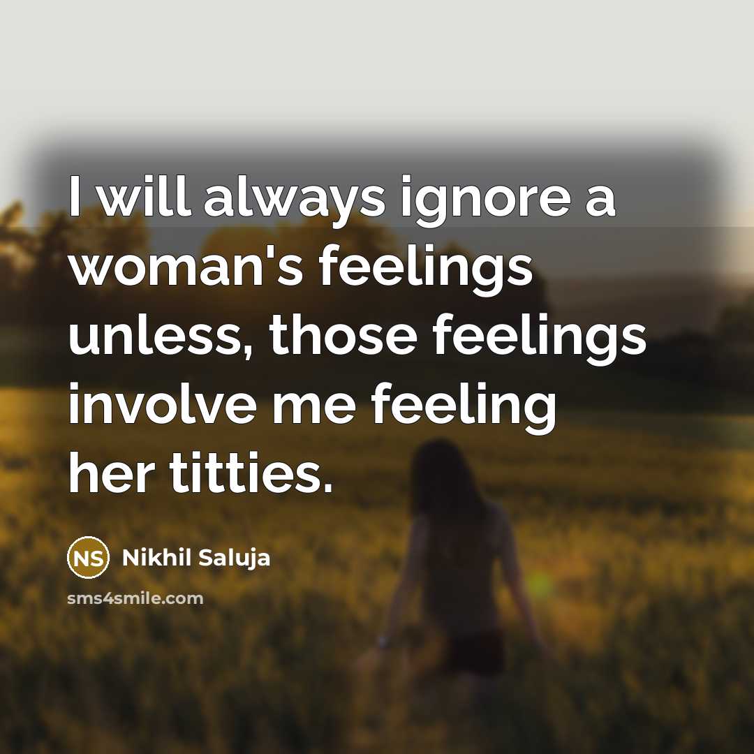 “I will always ignore a woman's feelings unless, those feelings…” quote by Nikhil Saluja