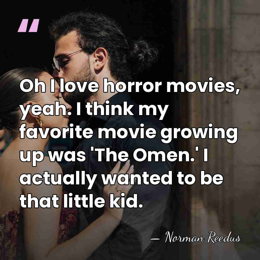 Oh I love horror movies, yeah. I think my favorite movie growing&hellip; - Norman Reedus