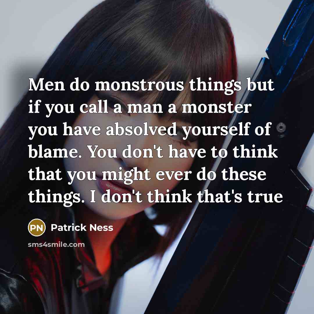 “Men do monstrous things but if you call a man…” quote by Patrick Ness