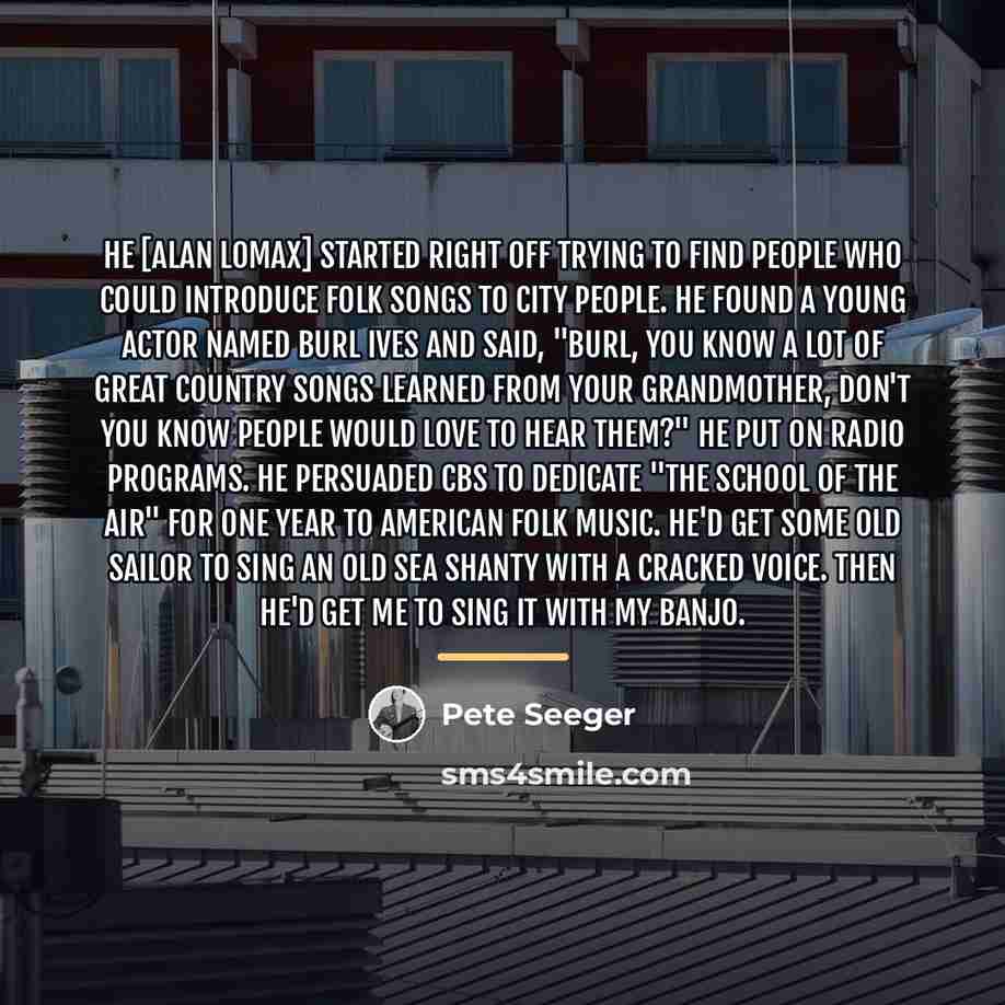 “He [Alan Lomax] started right off trying to find people…” quote by Pete Seeger