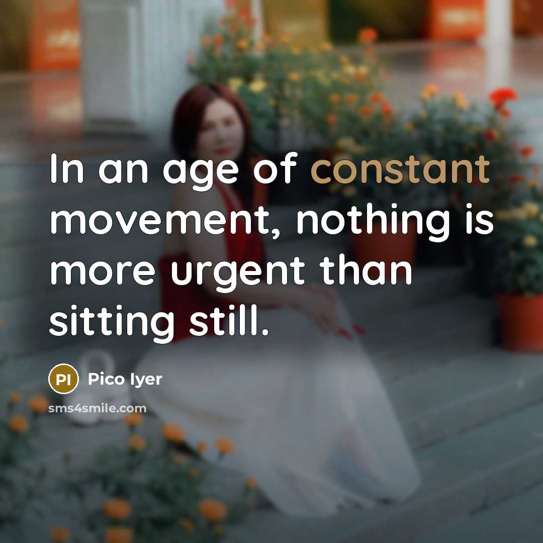 “In an age of constant movement, nothing is more urgent…” quote by Pico Iyer