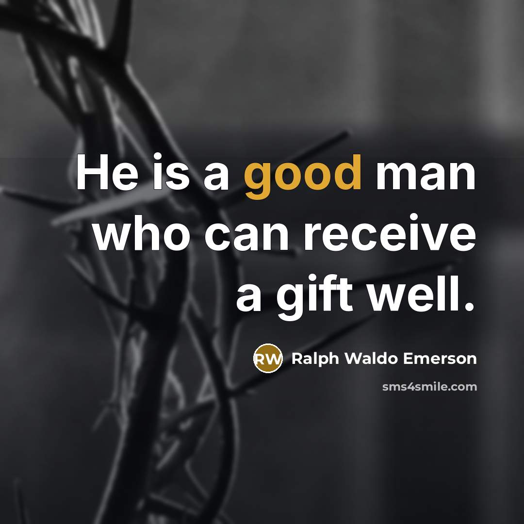 “He is a good man who can receive a gift…” quote by Ralph Waldo Emerson