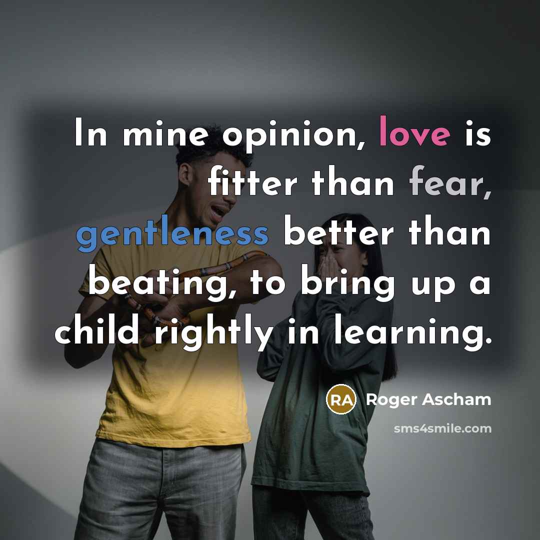 “In mine opinion, love is fitter than fear, gentleness better…” quote by Roger Ascham