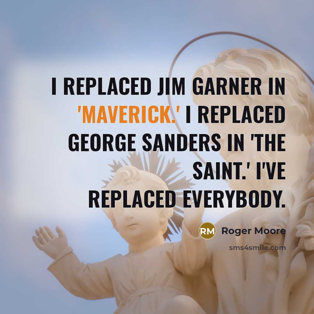 “I replaced Jim Garner in 'Maverick.' I replaced George Sanders…” quote by Roger Moore
