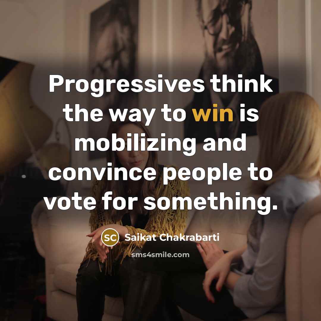 “Progressives think the way to win is mobilizing and convince…” quote by Saikat Chakrabarti