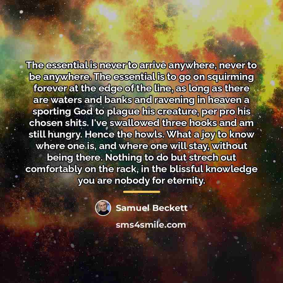 “The essential is never to arrive anywhere, never to be…” quote by Samuel Beckett