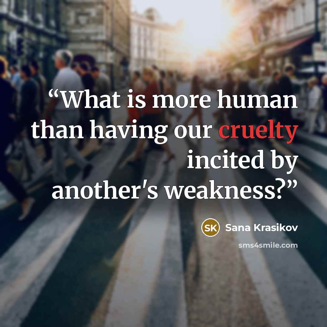 “What is more human than having our cruelty incited by another's weakness?” quote by Sana Krasikov