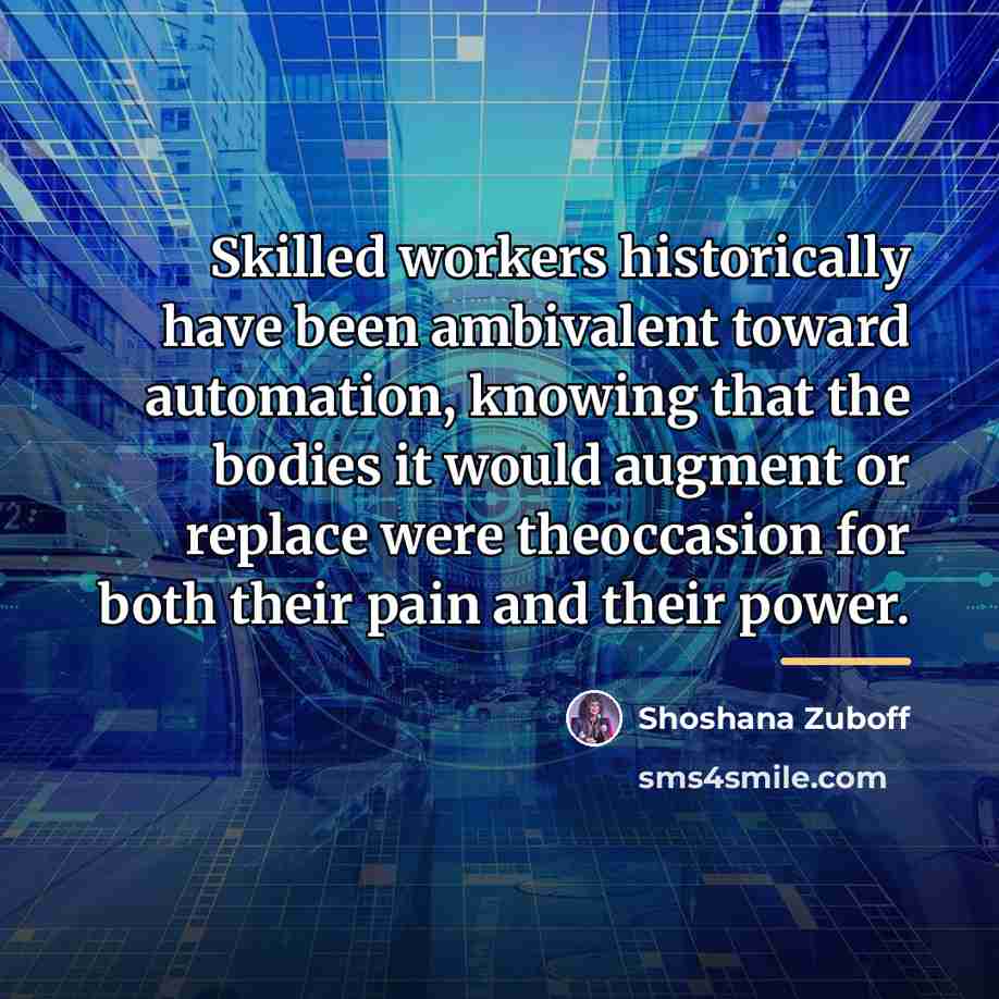 “Skilled workers historically have been ambivalent toward automation, knowing that…” quote by Shoshana Zuboff