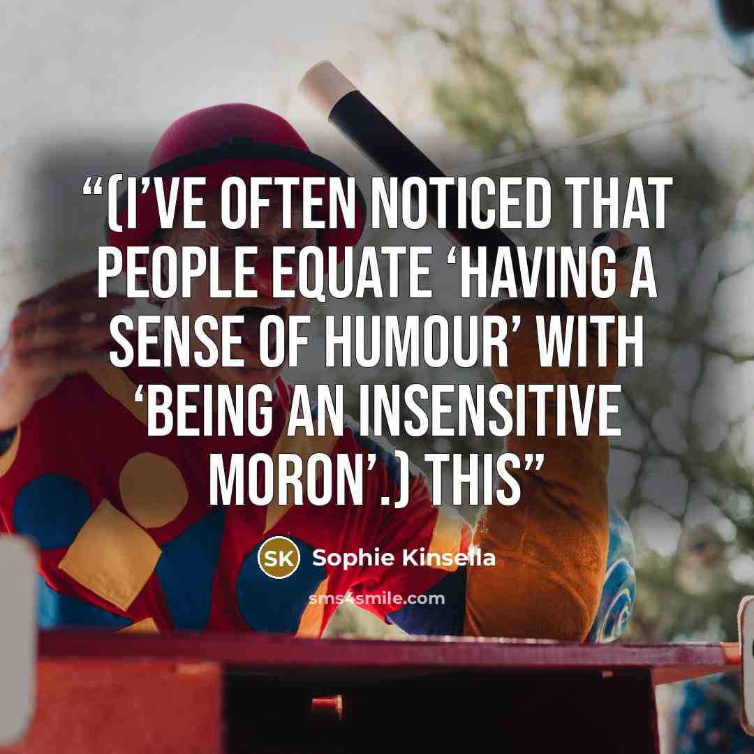 “(I’ve often noticed that people equate ‘having a sense of humour’ with ‘being an insensitive moron’.) This” quote by Sophie Kinsella