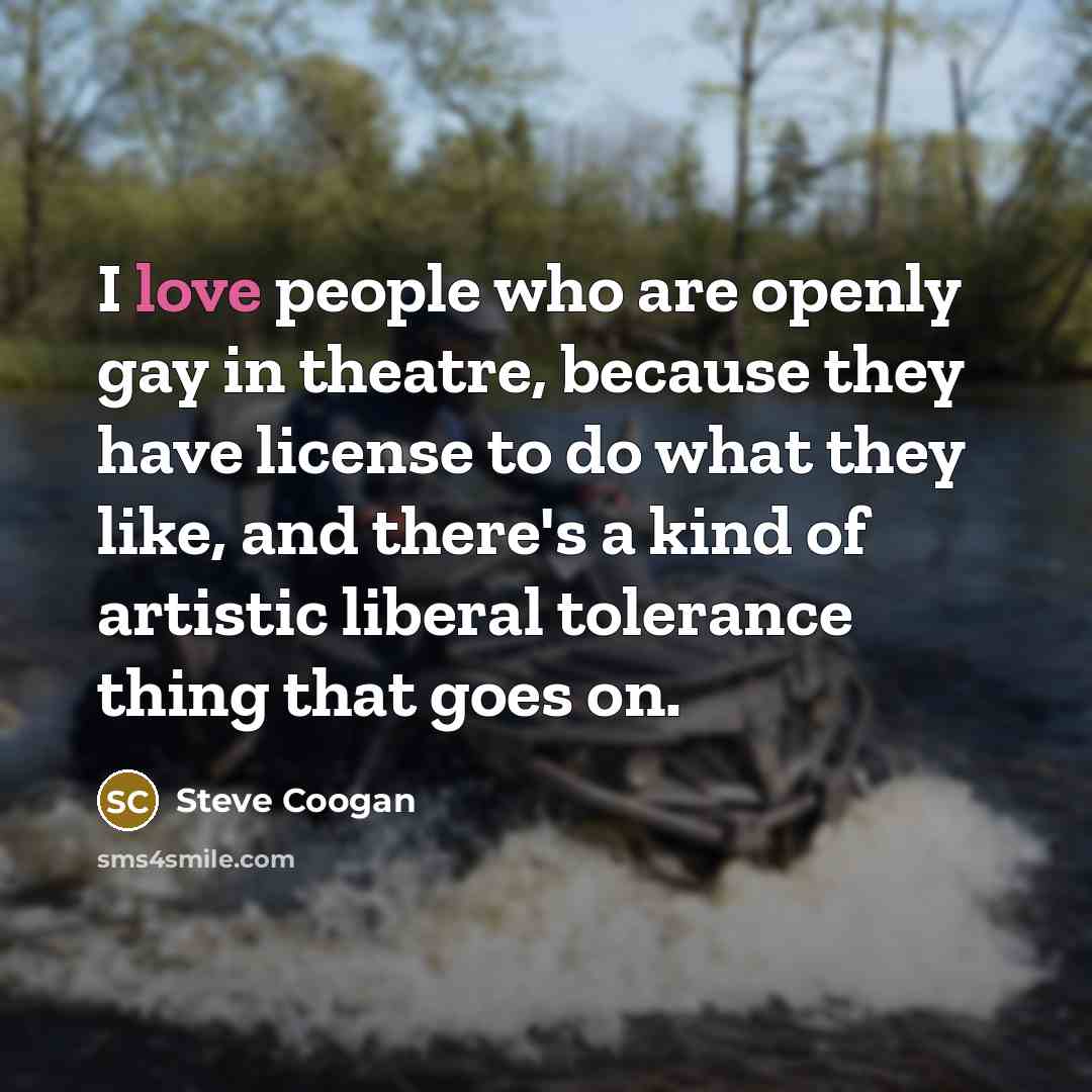 “I love people who are openly gay in theatre, because…” quote by Steve Coogan