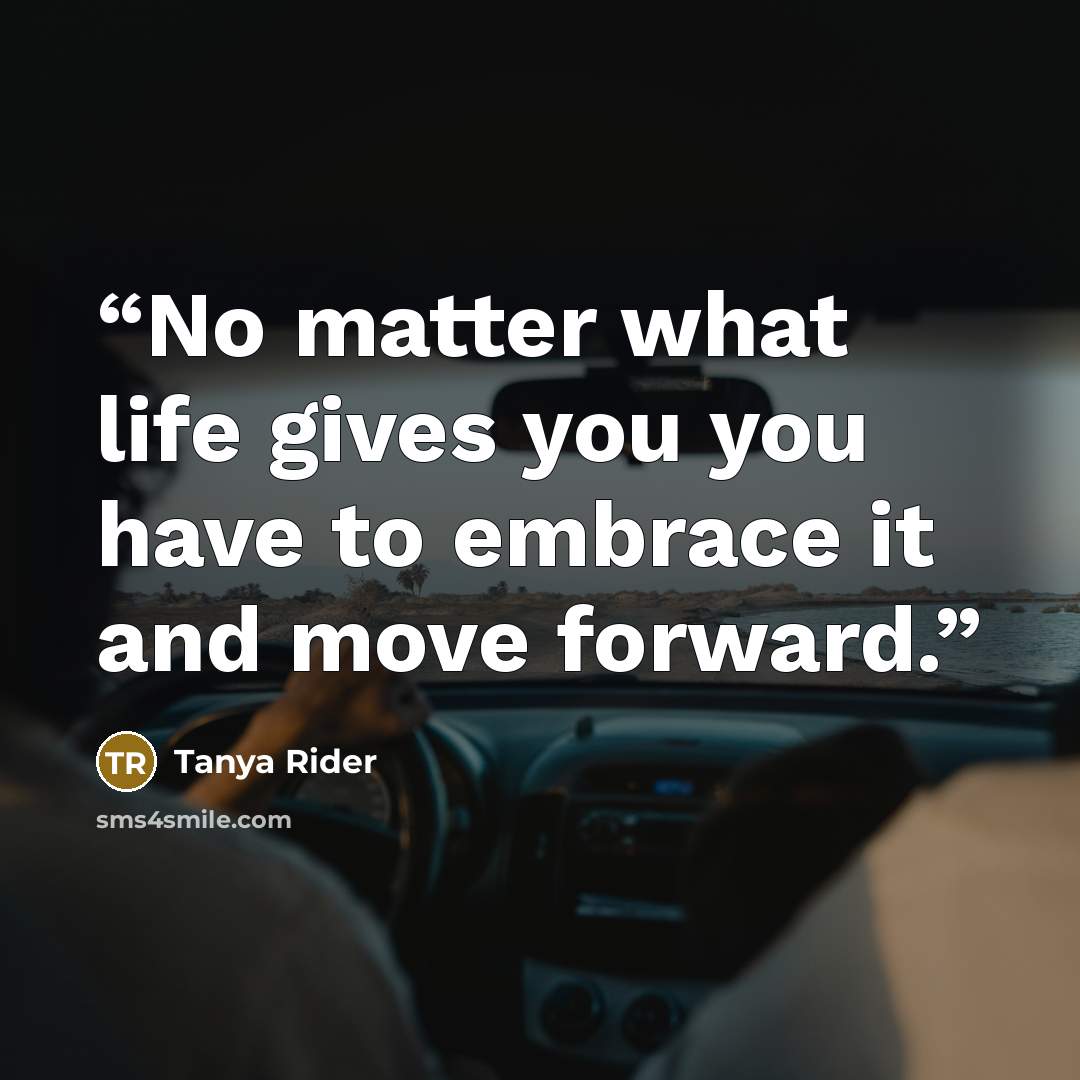 “No matter what life gives you you have to embrace it and move forward.” quote by Tanya Rider