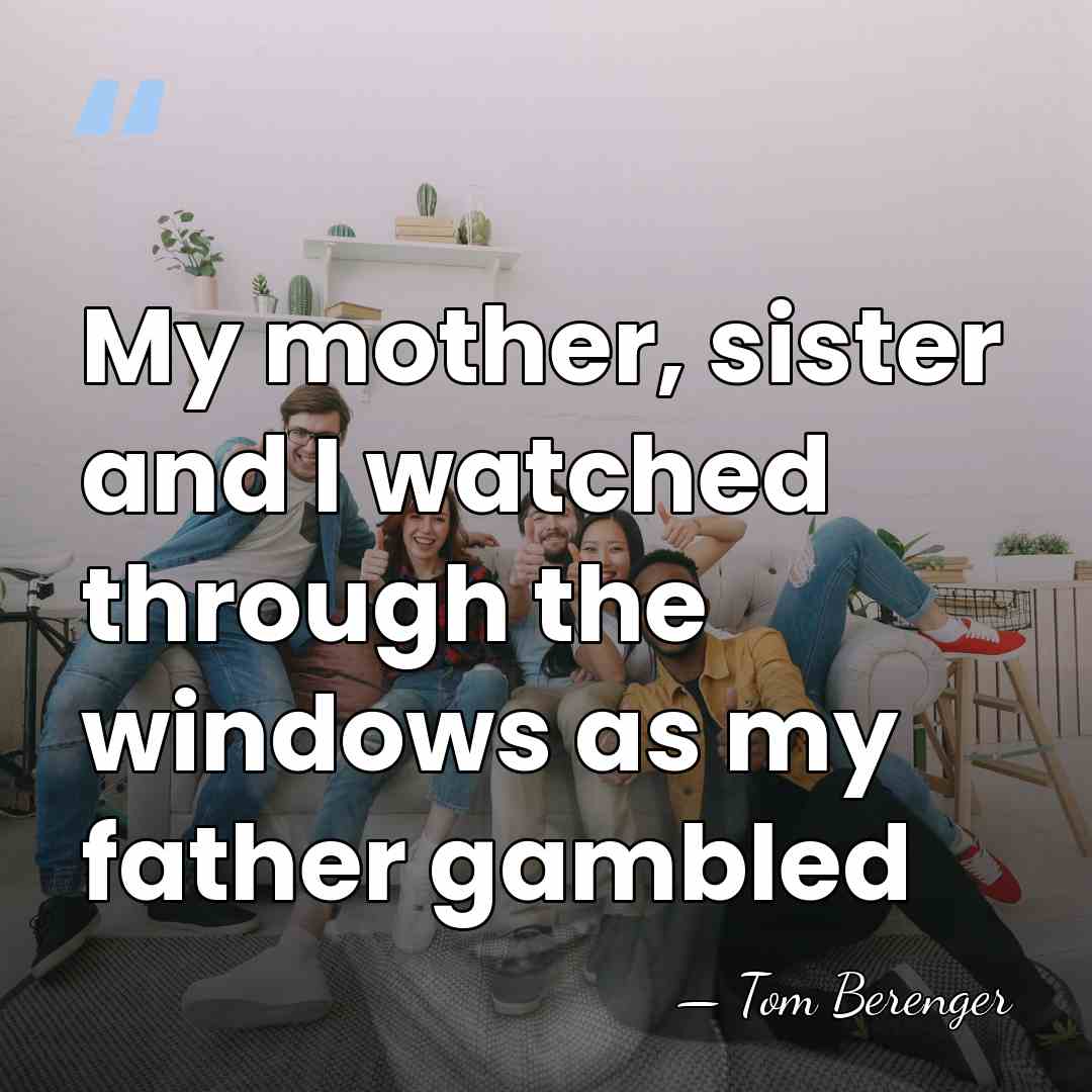 My mother, sister and I watched through the windows as my father&hellip; - Tom Berenger