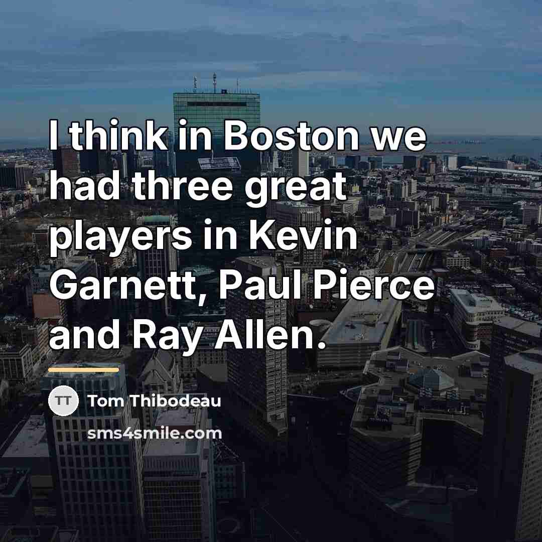“I think in Boston we had three great players in…” quote by Tom Thibodeau
