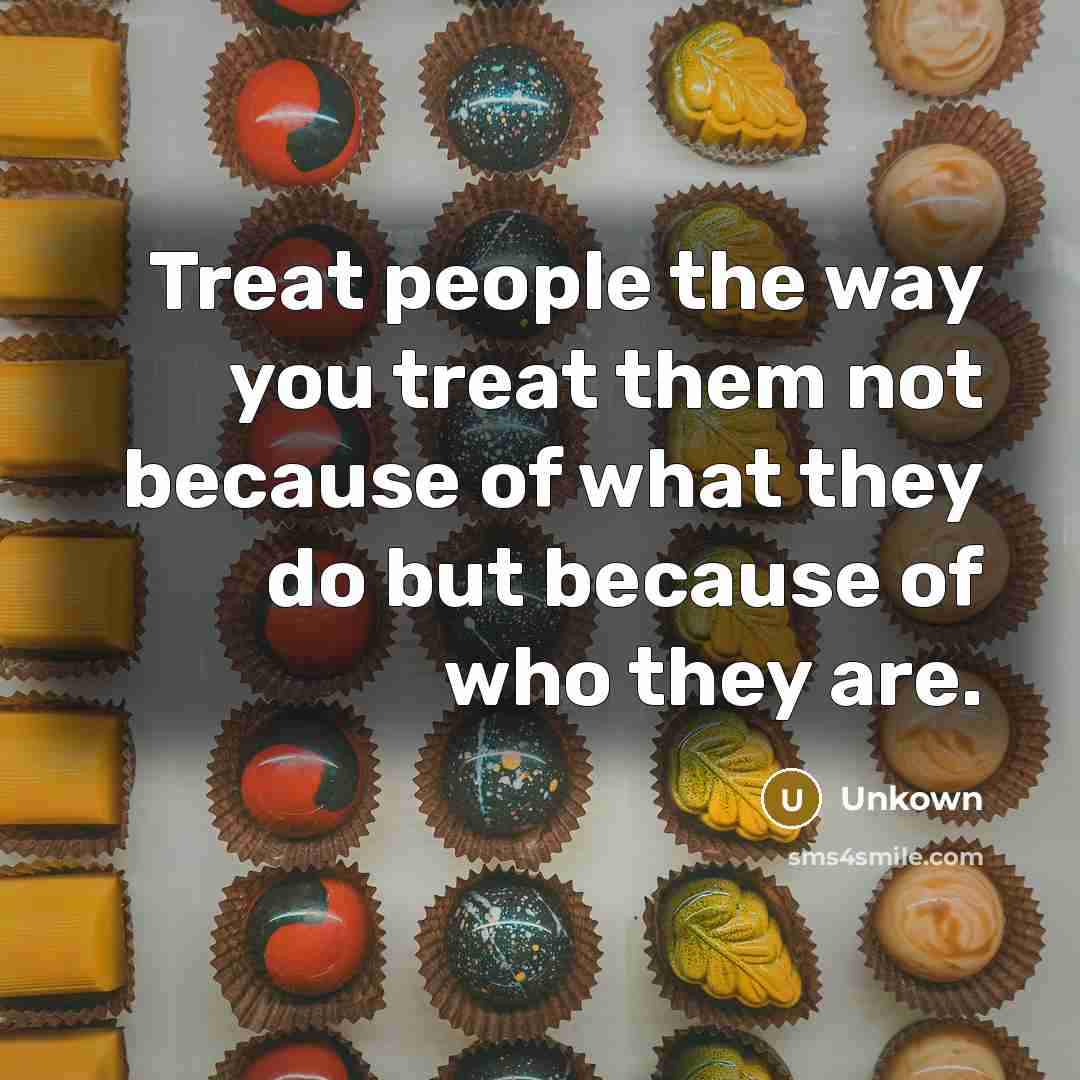 “Treat people the way you treat them not because of what they do but because of who they are.” quote by Unkown