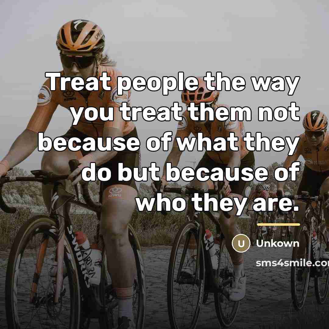 “Treat people the way you treat them not because of…” quote by Unkown