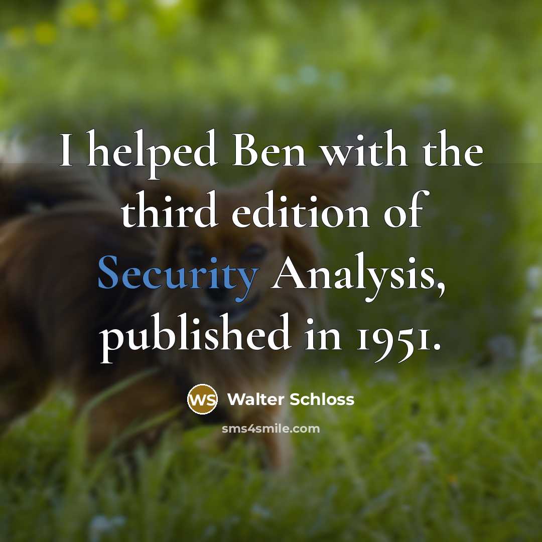 “I helped Ben with the third edition of Security Analysis,…” quote by Walter Schloss