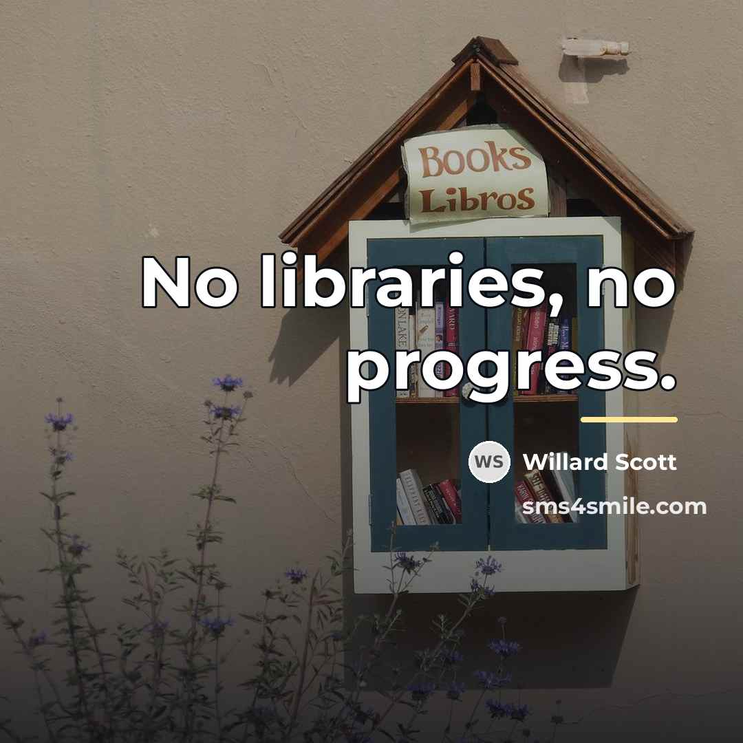 “No libraries, no progress.…” quote by Willard Scott