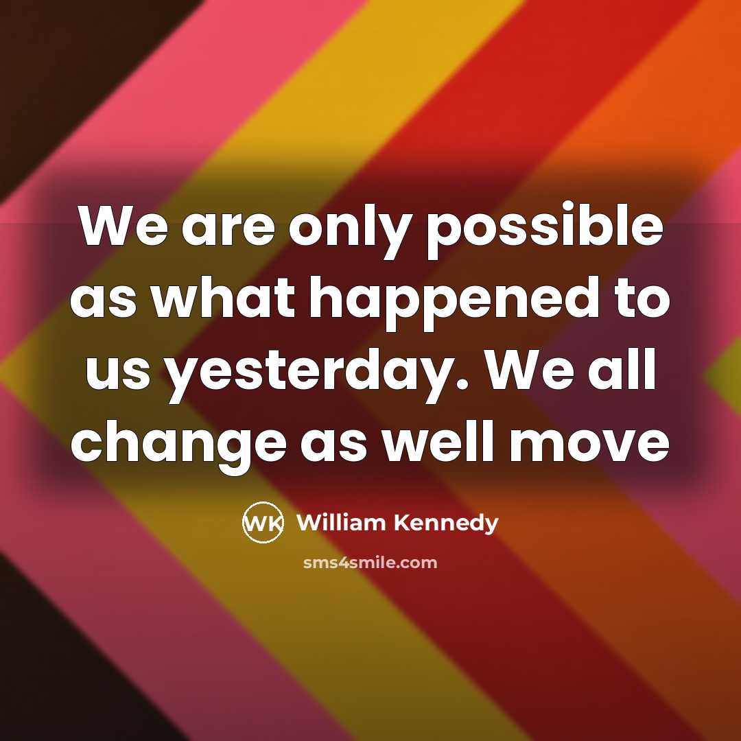 “We are only possible as what happened to us yesterday.…” quote by William Kennedy