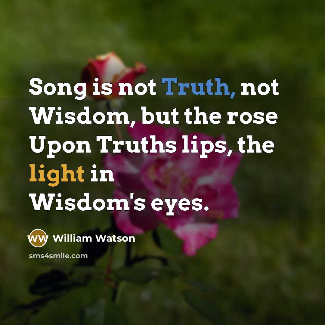 “Song is not Truth, not Wisdom, but the rose Upon…” quote by William Watson