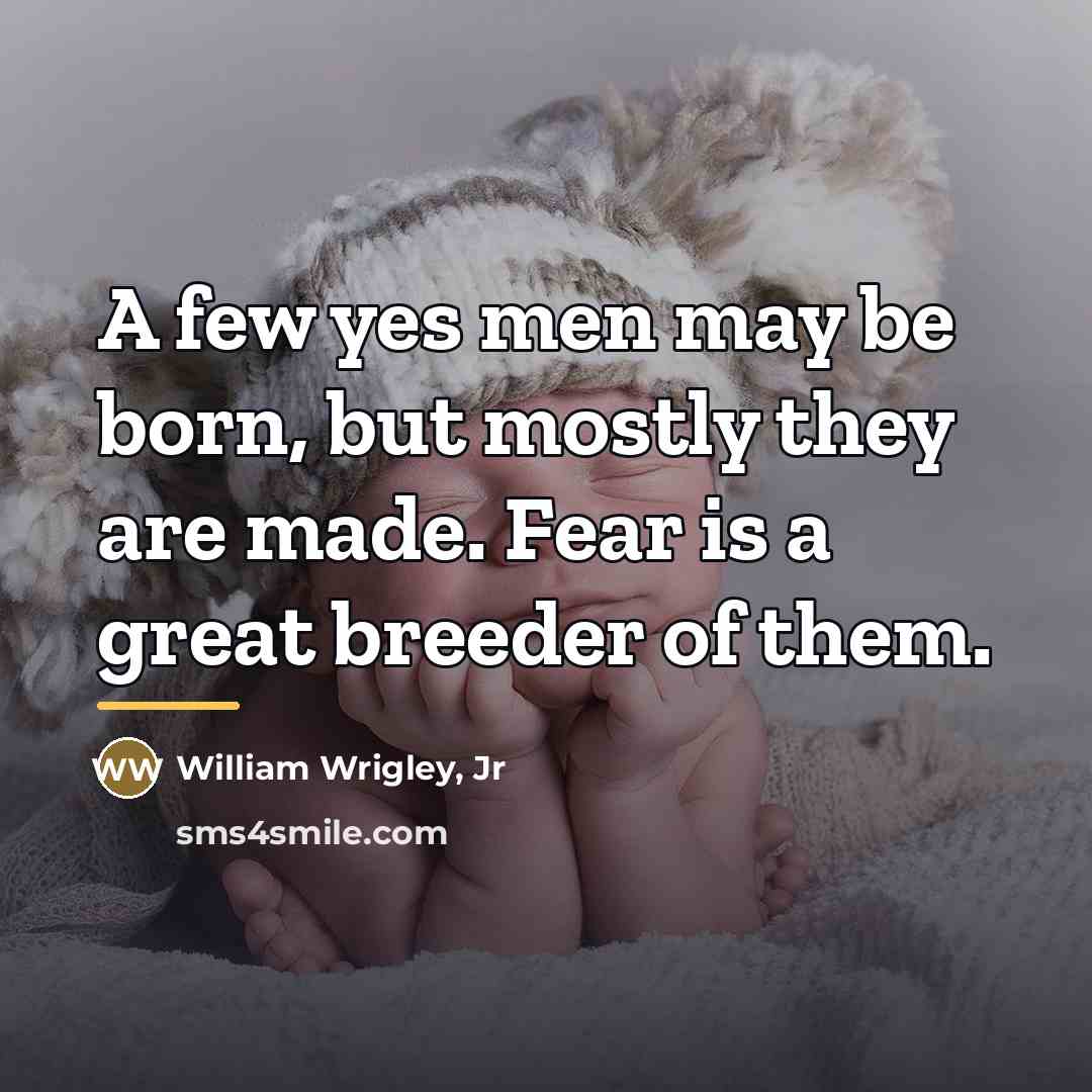 “A few yes men may be born, but mostly they…” quote by William Wrigley, Jr
