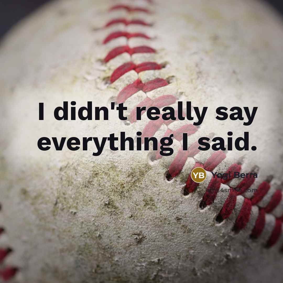 “I didn't really say everything I said.…” quote by Yogi Berra