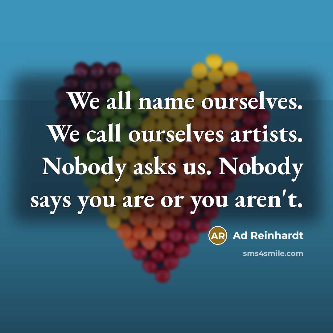 “We all name ourselves. We call ourselves artists. Nobody asks…” quote by Ad Reinhardt