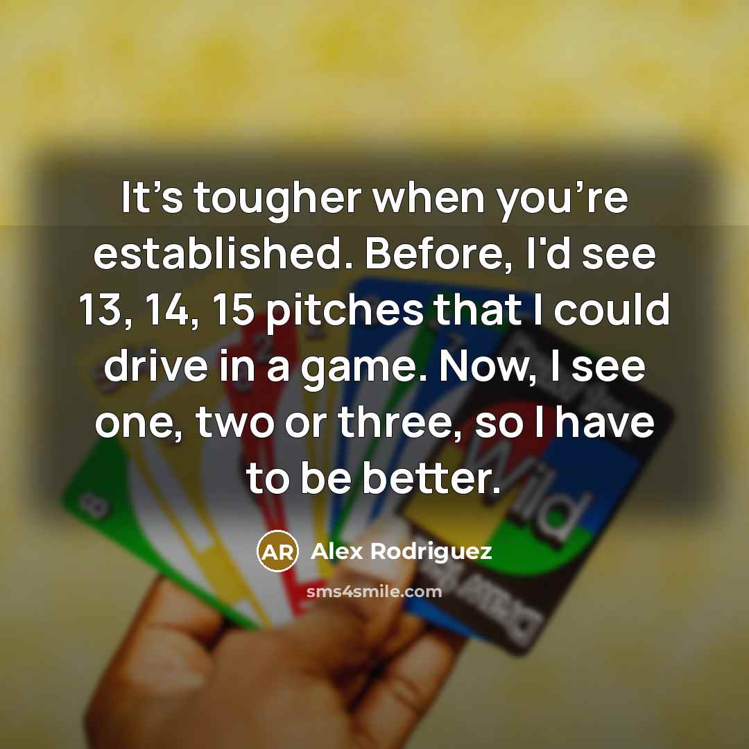 “It's tougher when you're established. Before, I'd see 13, 14,…” quote by Alex Rodriguez