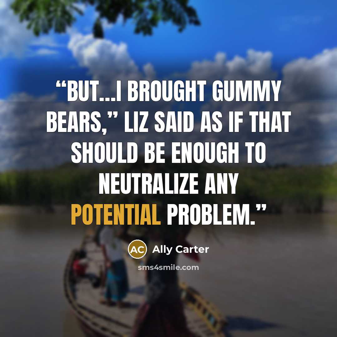 “But…I brought gummy bears,” Liz said as if that should be enough to neutralize any potential problem.” quote by Ally Carter