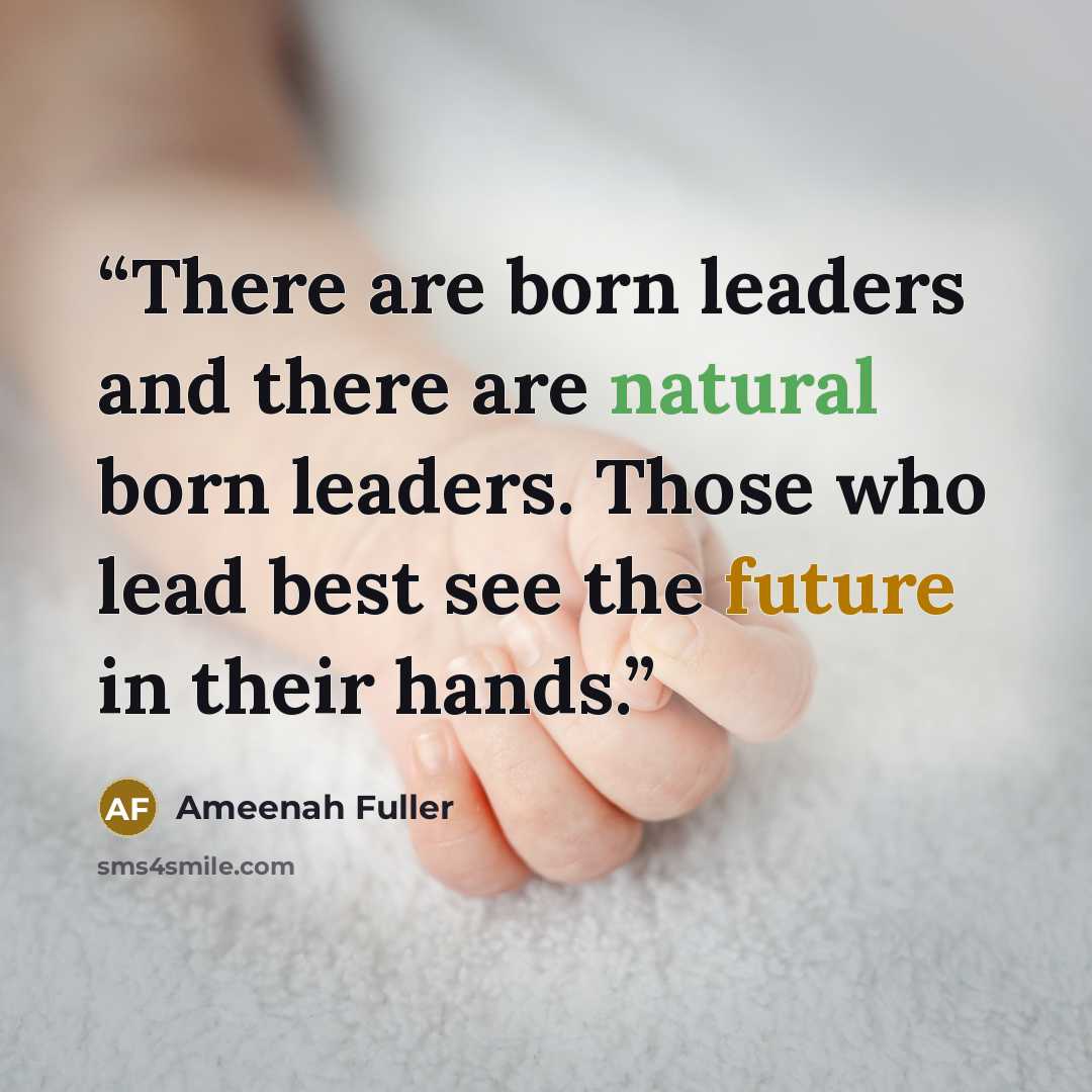 “There are born leaders and there are natural born leaders. Those who lead best see the future in their hands.” quote by Ameenah Fuller