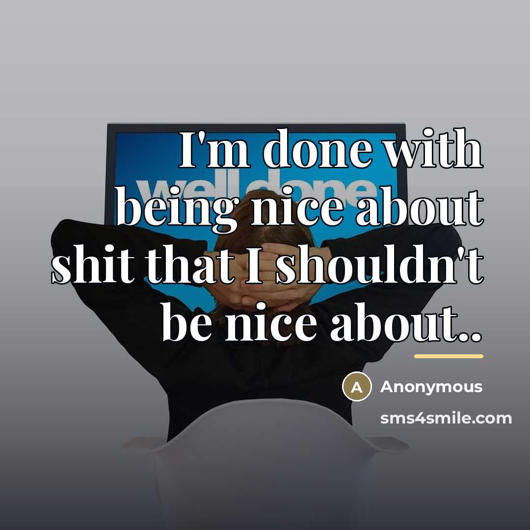 “I'm done with being nice about shit that I shouldn't…” quote by Anonymous