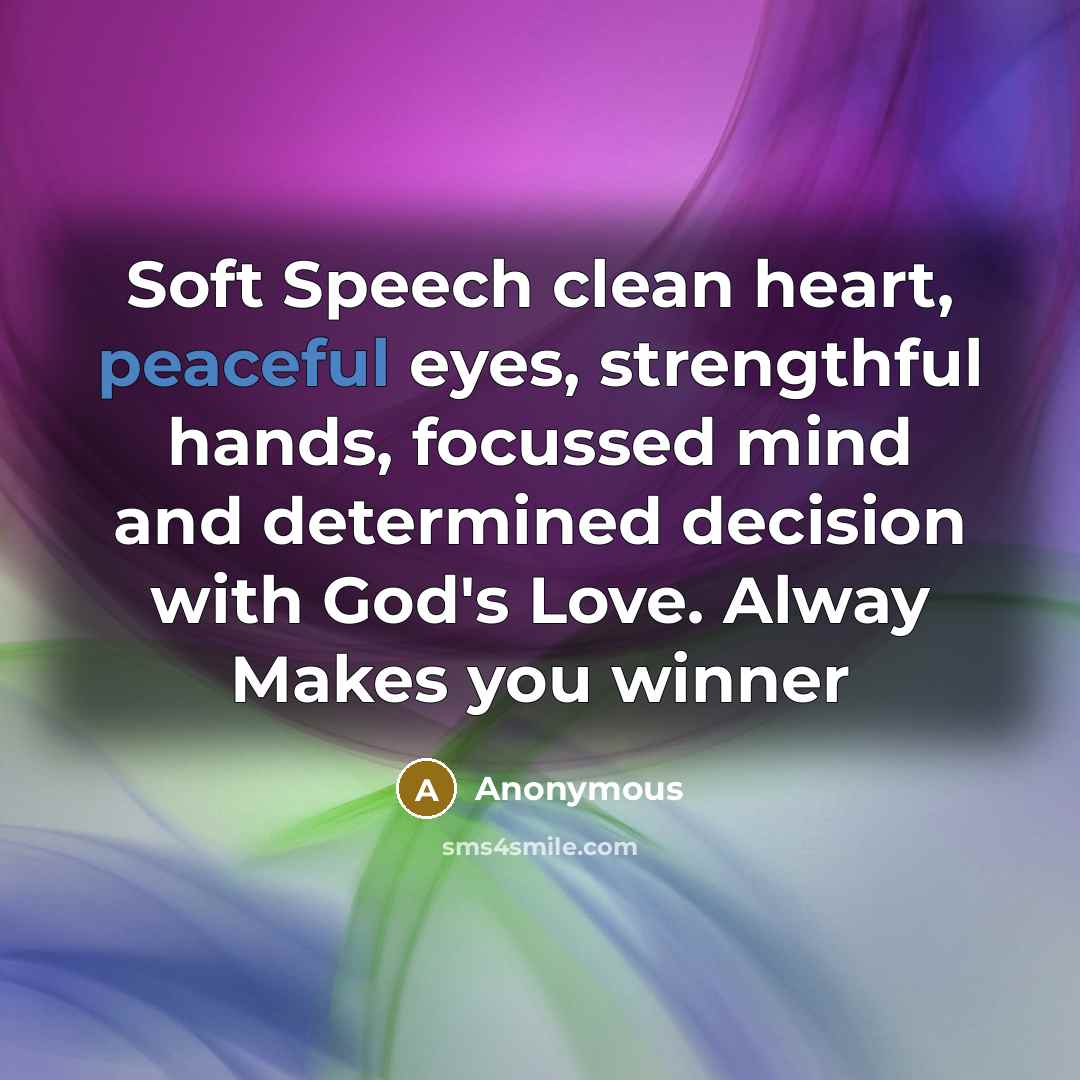 “Soft Speech clean heart, peaceful eyes, strengthful hands, focussed mind…” quote by Anonymous