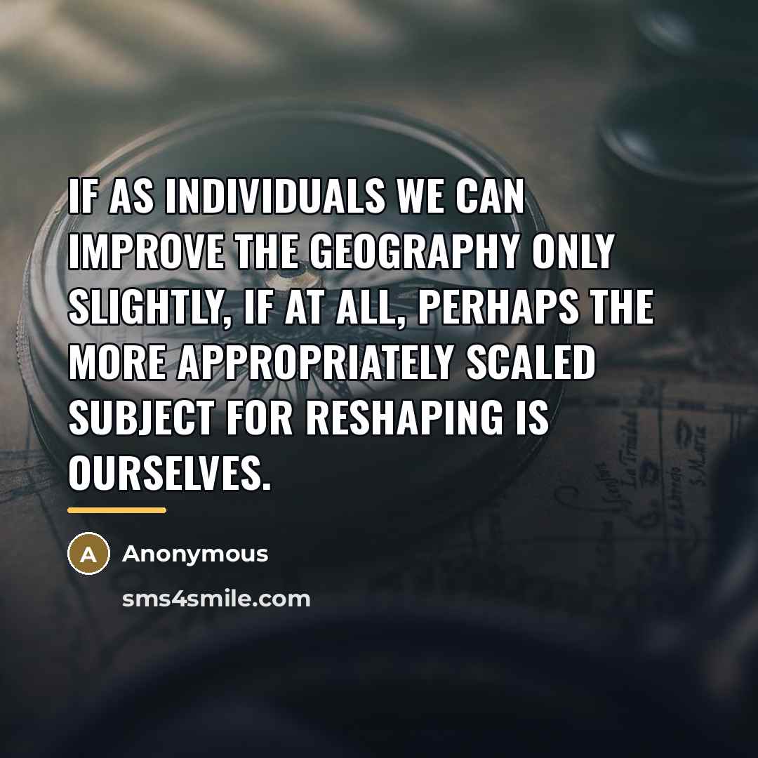 “If as individuals we can improve the geography only slightly,…” quote by Anonymous