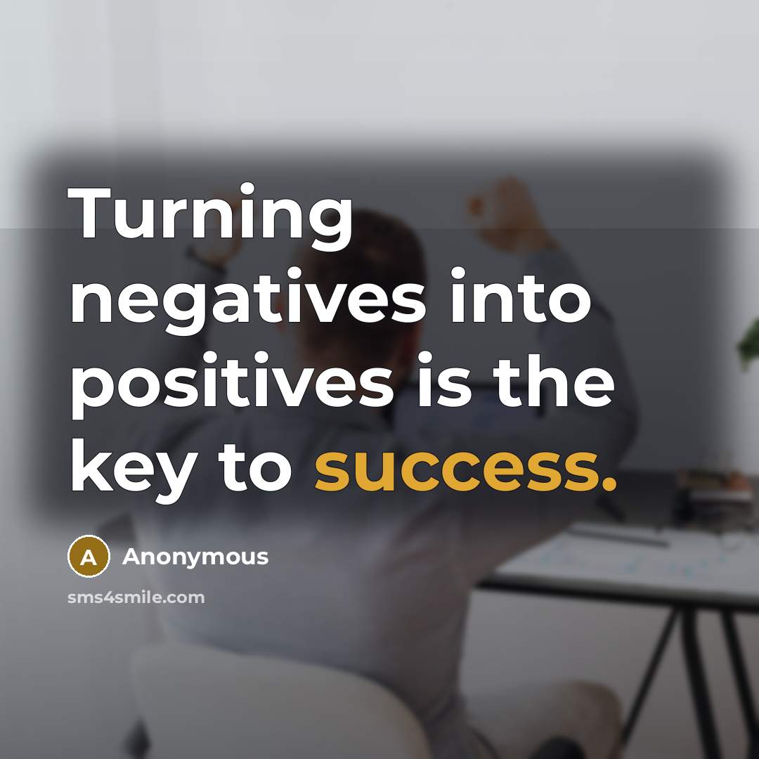 “Turning negatives into positives is the key to success.…” quote by Anonymous