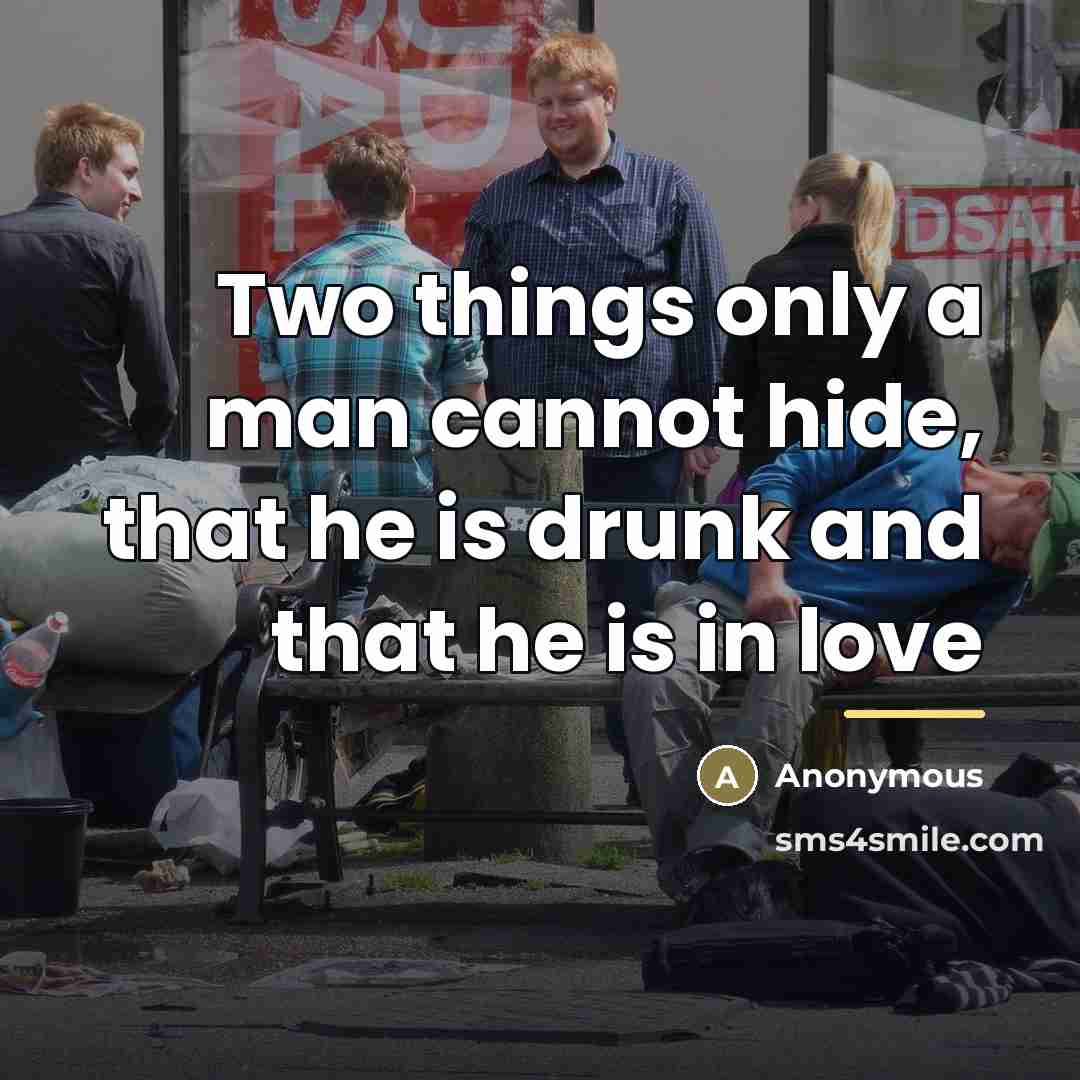 “Two things only a man cannot hide, that he is…” quote by Anonymous