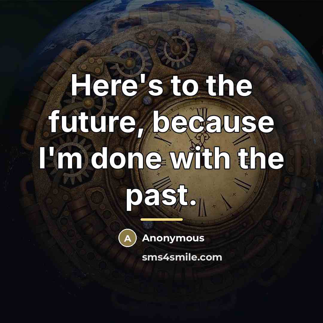 “Here's to the future, because I'm done with the past.…” quote by Anonymous