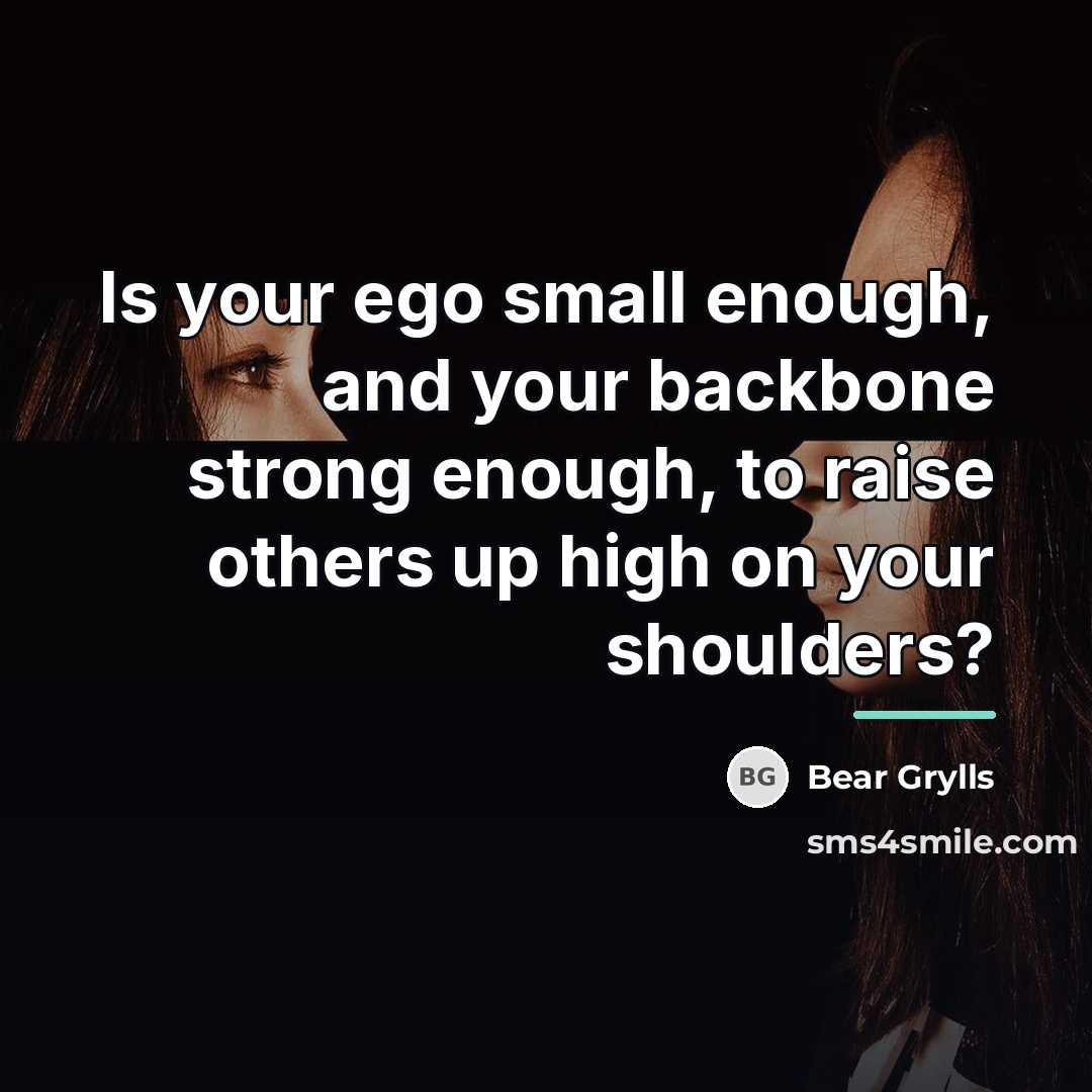 “Is your ego small enough, and your backbone strong enough,…” quote by Bear Grylls