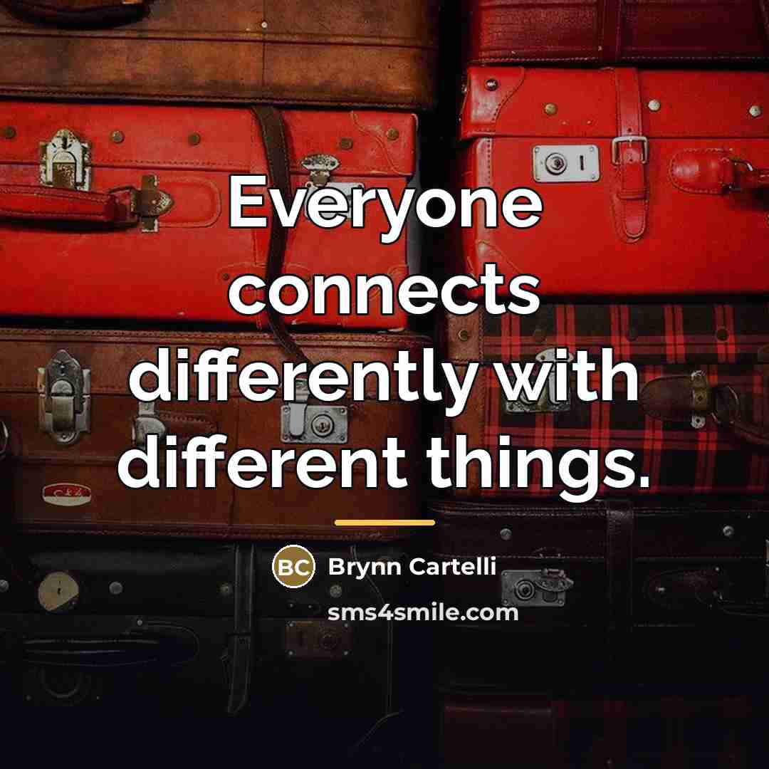 “Everyone connects differently with different things.…” quote by Brynn Cartelli