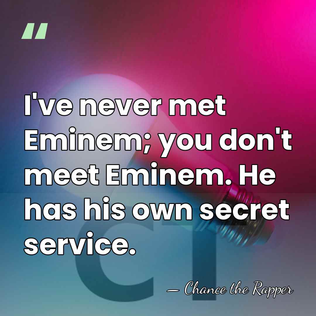 I've never met Eminem; you don't meet Eminem. He has his own&hellip; - Chance the Rapper