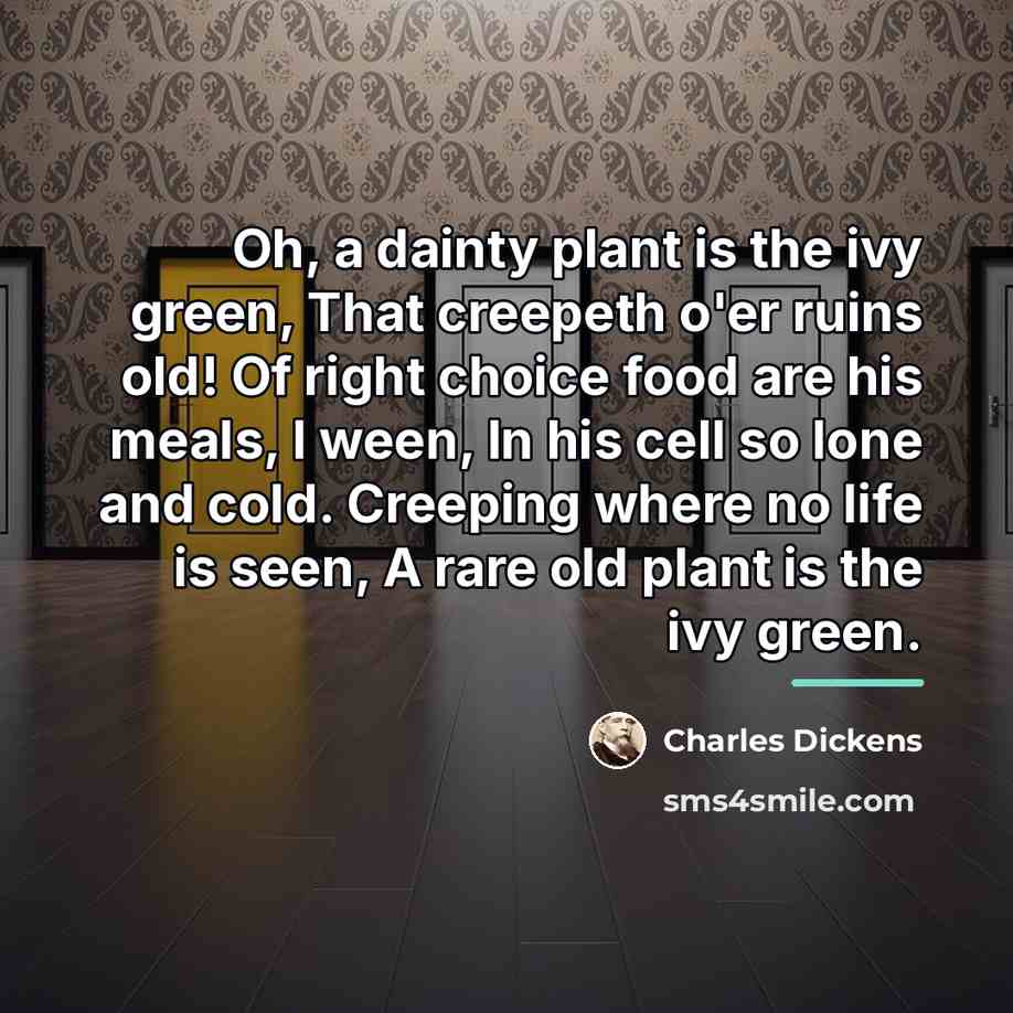 “Oh, a dainty plant is the ivy green, That creepeth…” quote by Charles Dickens