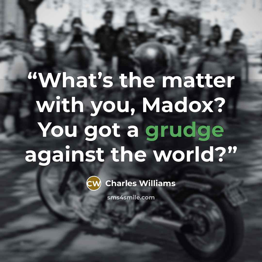 “What’s the matter with you, Madox? You got a grudge against the world?” quote by Charles Williams