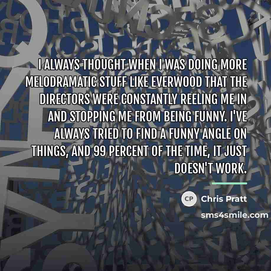 “I always thought when I was doing more melodramatic stuff…” quote by Chris Pratt