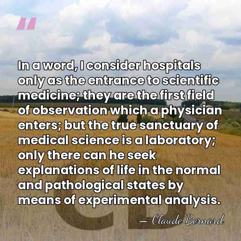 In a word, I consider hospitals only as the entrance to scientific&hellip; - Claude Bernard