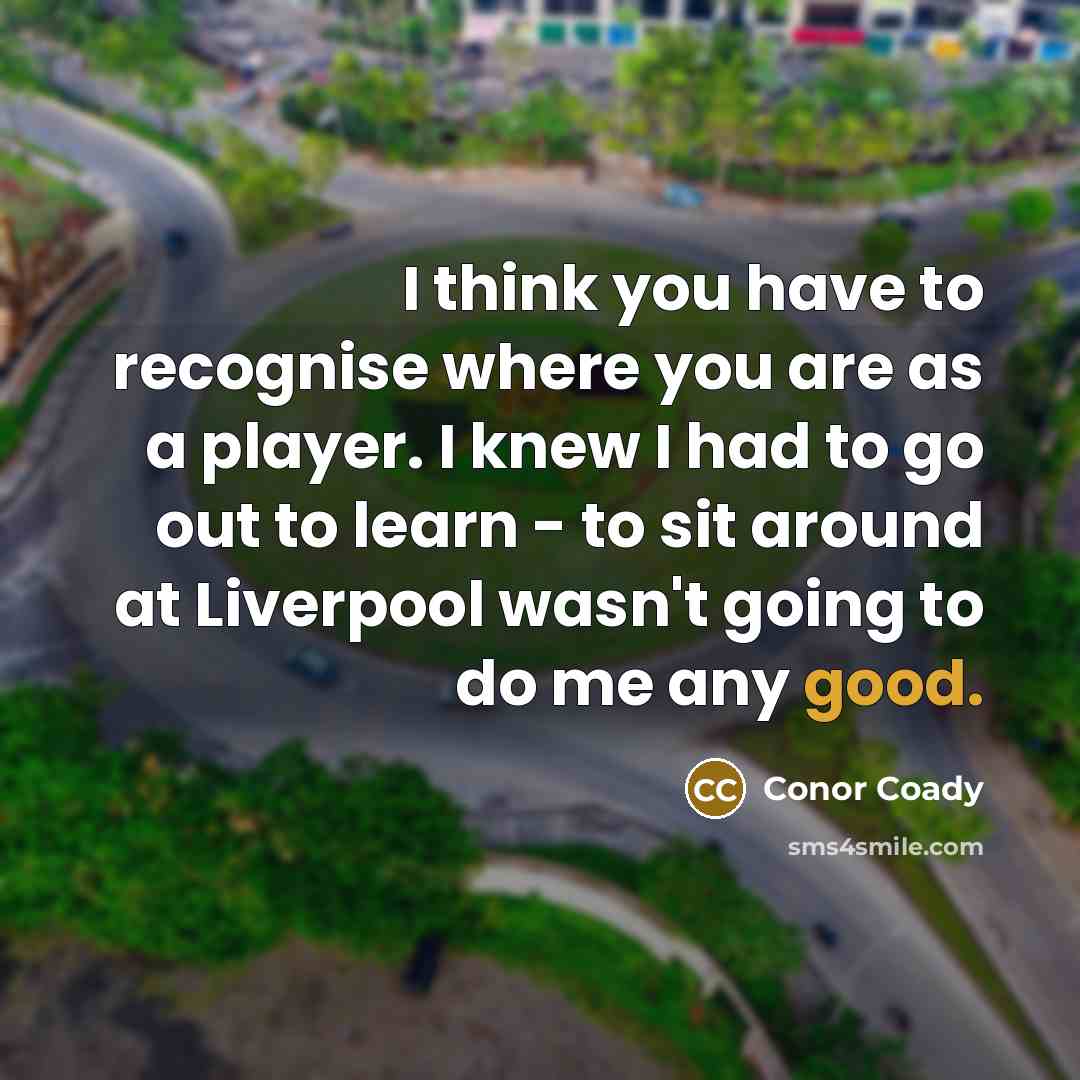 “I think you have to recognise where you are as…” quote by Conor Coady