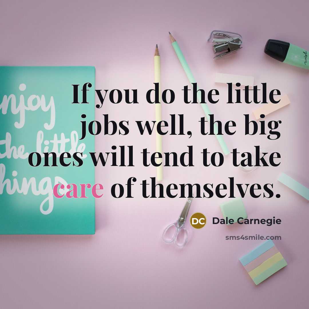 “If you do the little jobs well, the big ones will tend to take care of themselves.” quote by Dale Carnegie