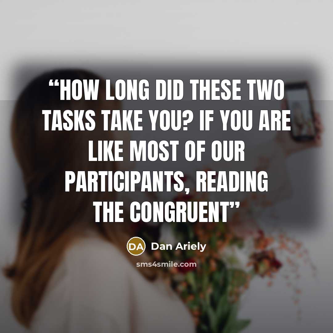 “How long did these two tasks take you? If you are like most of our participants, reading the congruent” quote by Dan Ariely
