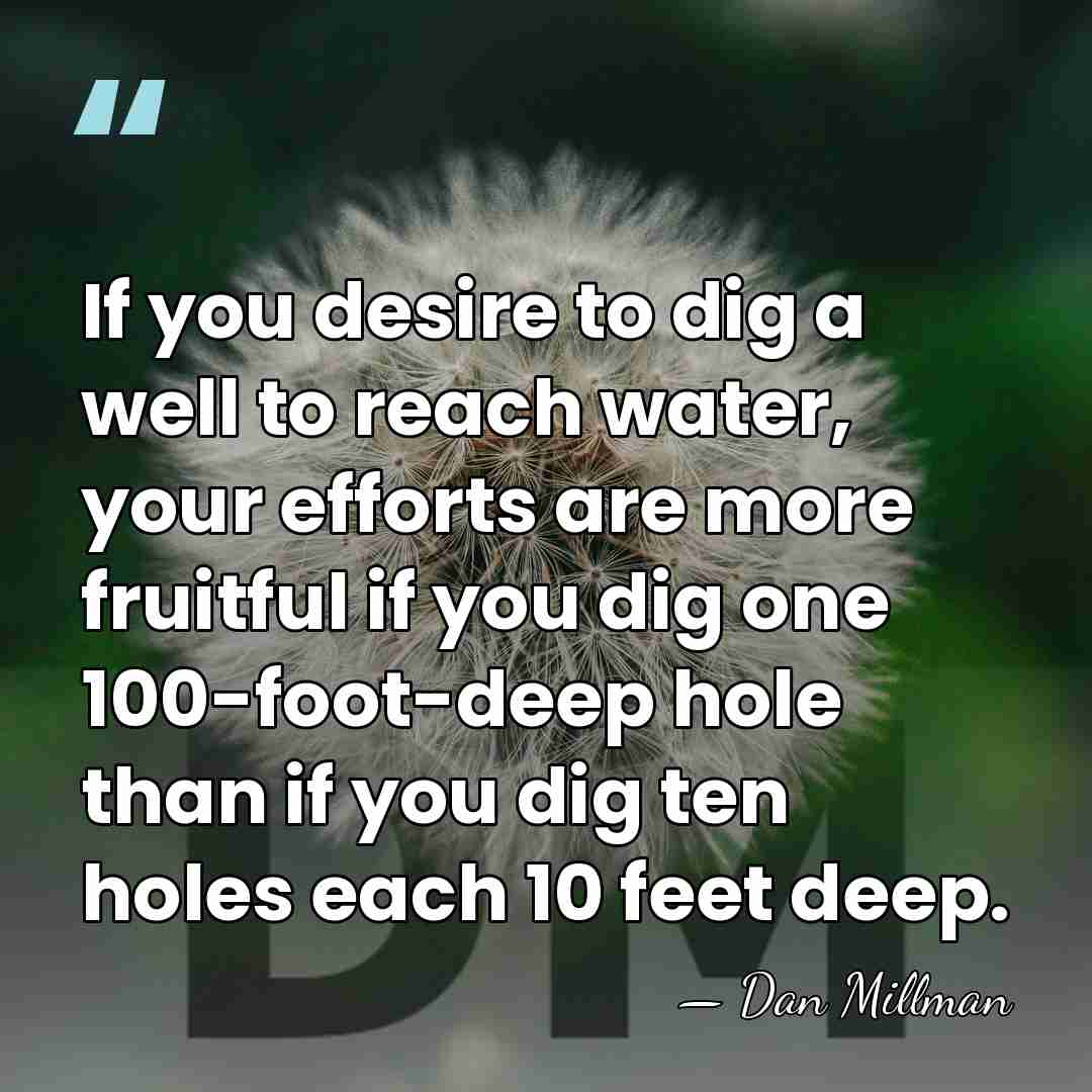If you desire to dig a well to reach water, your efforts&hellip; - Dan Millman