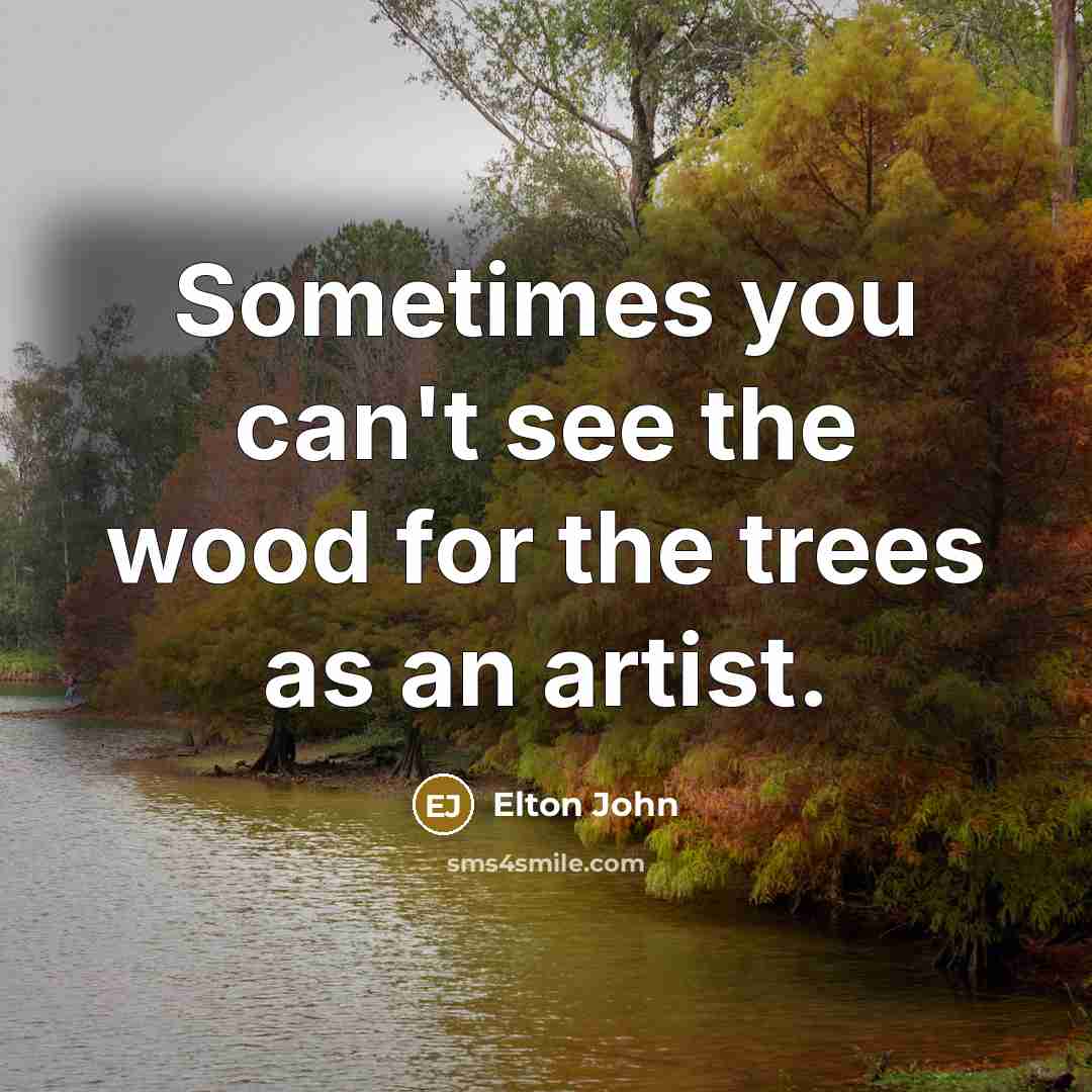 “Sometimes you can't see the wood for the trees as…” quote by Elton John
